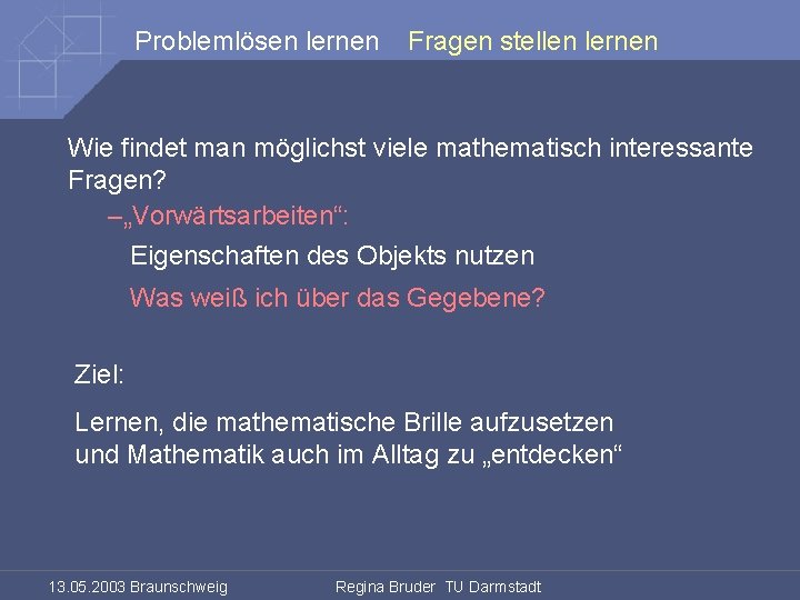 Problemlösen lernen Fragen stellen lernen Wie findet man möglichst viele mathematisch interessante Fragen? –„Vorwärtsarbeiten“: