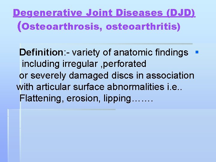 Degenerative Joint Diseases (DJD) (Osteoarthrosis, osteoarthritis) Definition: - variety of anatomic findings § including