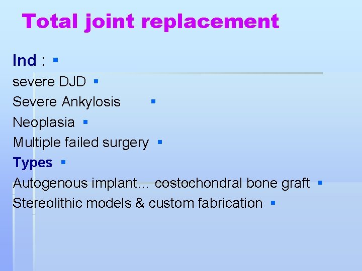 Total joint replacement Ind : § severe DJD § Severe Ankylosis § Neoplasia §