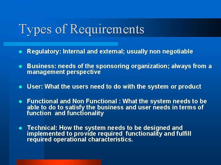 Types of Requirements l Regulatory: Internal and external; usually non negotiable l Business: needs