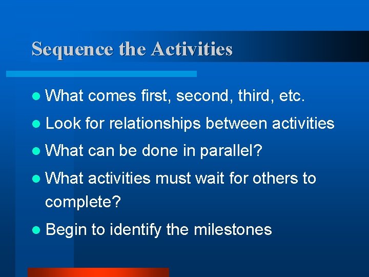 Sequence the Activities l What comes first, second, third, etc. l Look for relationships
