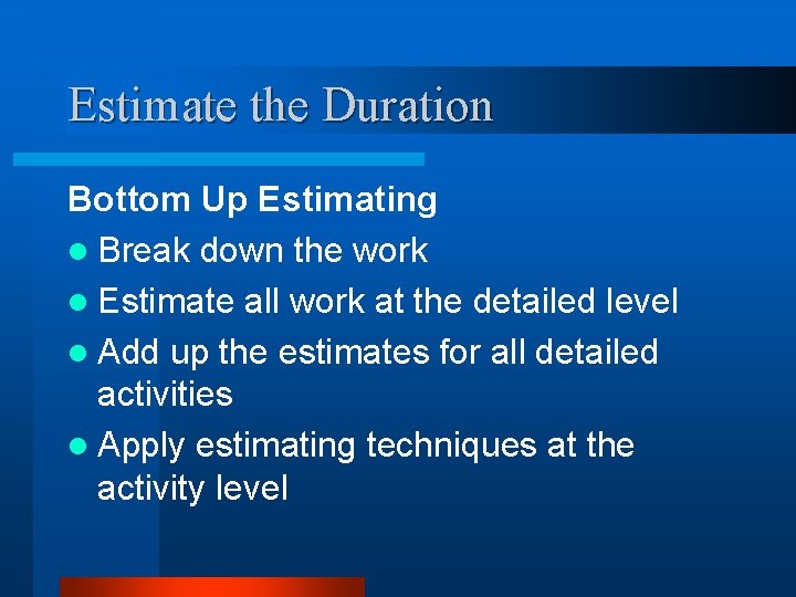 Estimate the Duration Bottom Up Estimating l Break down the work l Estimate all