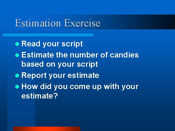 Estimation Exercise l Read your script l Estimate the number of candies based on