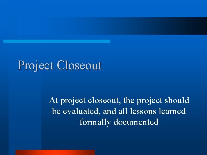 Project Closeout At project closeout, the project should be evaluated, and all lessons learned