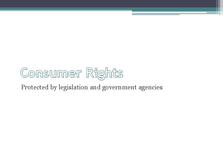 Consumer Rights Protected by legislation and government agencies 