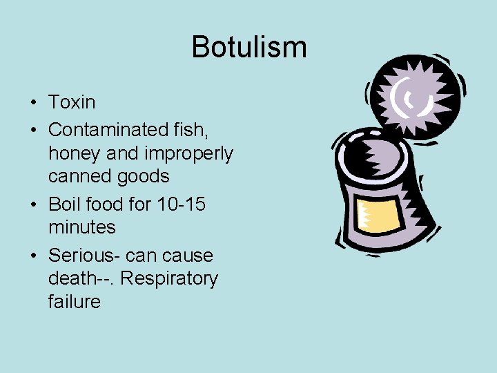 Botulism • Toxin • Contaminated fish, honey and improperly canned goods • Boil food