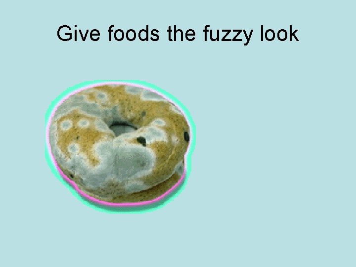 Give foods the fuzzy look 