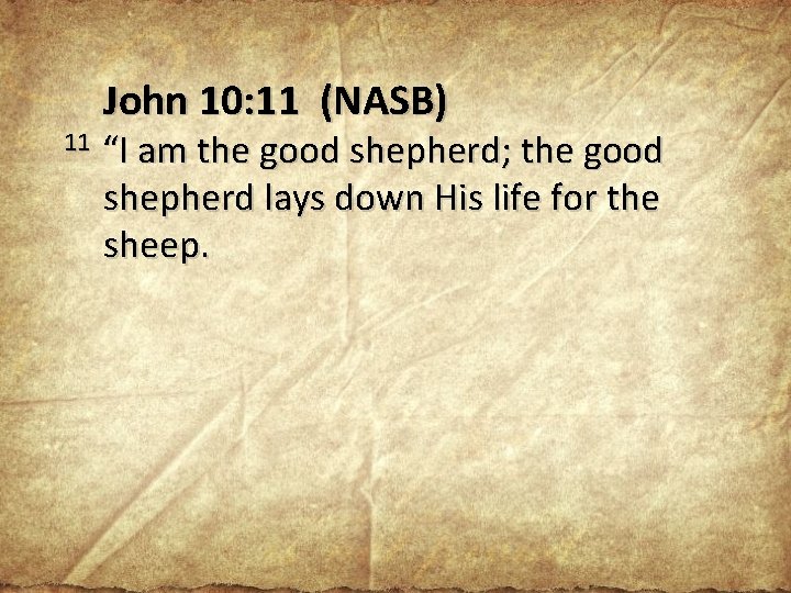 11 John 10: 11 (NASB) “I am the good shepherd; the good shepherd lays