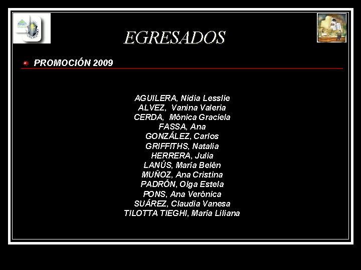 EGRESADOS PROMOCIÓN 2009 AGUILERA, Nidia Lesslie ALVEZ, Vanina Valeria CERDA, Mónica Graciela FASSA, Ana