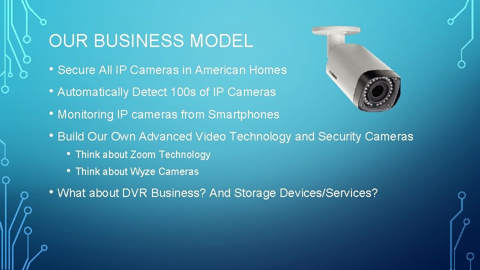OUR BUSINESS MODEL • Secure All IP Cameras in American Homes • Automatically Detect
