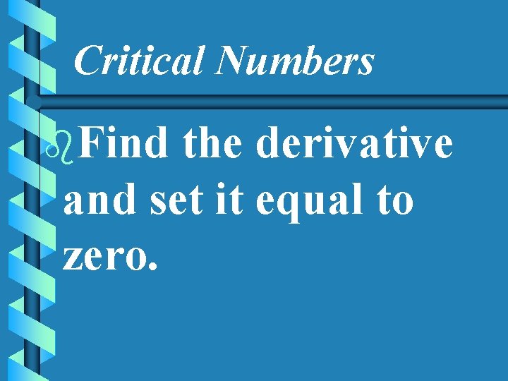 Critical Numbers b. Find the derivative and set it equal to zero. 