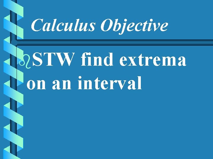 Calculus Objective b. STW find extrema on an interval 