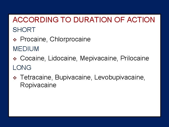 ACCORDING TO DURATION OF ACTION SHORT v Procaine, Chlorprocaine MEDIUM v Cocaine, Lidocaine, Mepivacaine,