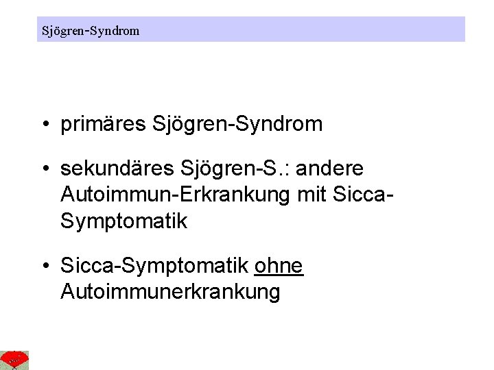 Sjögren-Syndrom • primäres Sjögren-Syndrom • sekundäres Sjögren-S. : andere Autoimmun-Erkrankung mit Sicca. Symptomatik •