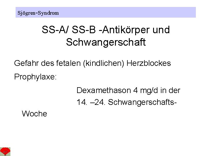 Sjögren-Syndrom SS-A/ SS-B -Antikörper und Schwangerschaft Gefahr des fetalen (kindlichen) Herzblockes Prophylaxe: Dexamethason 4