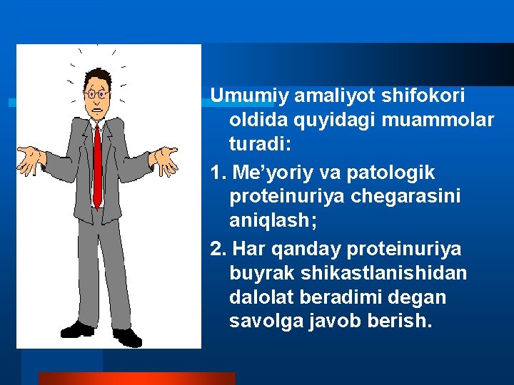 Umumiy amaliyot shifokori oldida quyidagi muammolar turadi: 1. Me’yoriy va patologik proteinuriya chegarasini aniqlash;