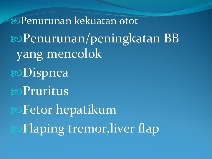  Penurunan kekuatan otot Penurunan/peningkatan BB yang mencolok Dispnea Pruritus Fetor hepatikum Flaping tremor,