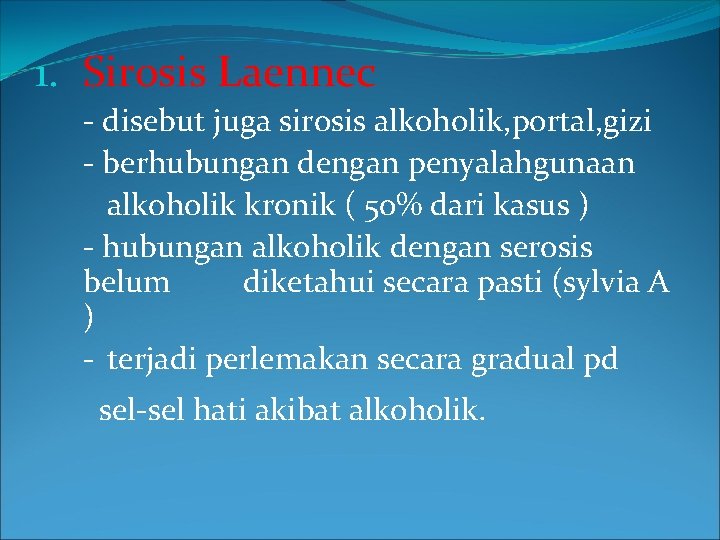 1. Sirosis Laennec - disebut juga sirosis alkoholik, portal, gizi - berhubungan dengan penyalahgunaan