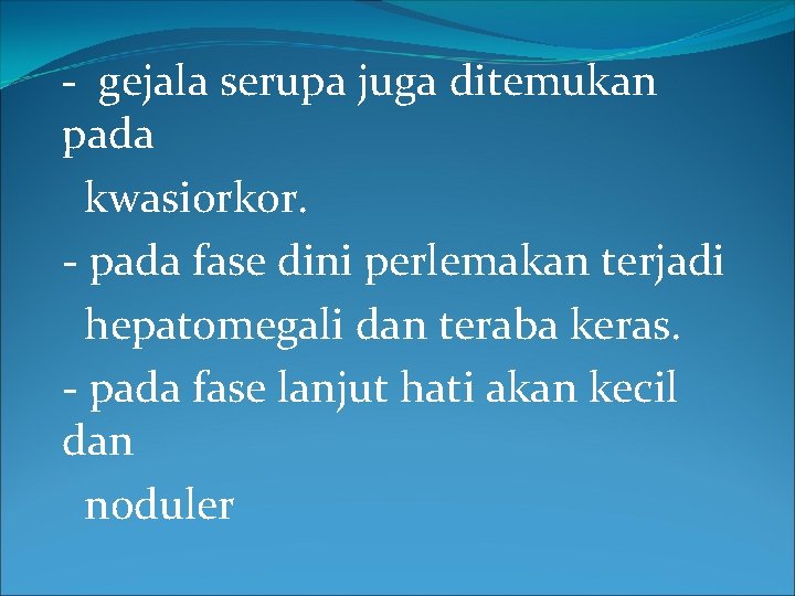 - gejala serupa juga ditemukan pada kwasiorkor. - pada fase dini perlemakan terjadi hepatomegali