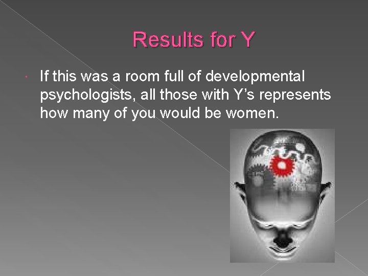 Results for Y If this was a room full of developmental psychologists, all those