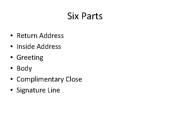 Six Parts • • • Return Address Inside Address Greeting Body Complimentary Close Signature