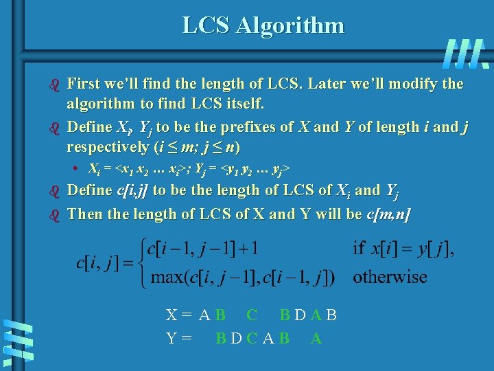 LCS Algorithm b b First we’ll find the length of LCS. Later we’ll modify LCS Algorithm b b First we’ll find the length of LCS. Later we’ll modify
