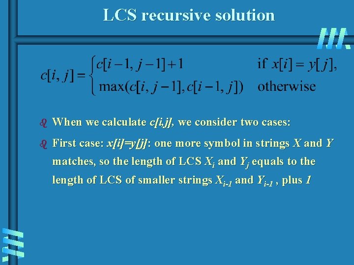 LCS recursive solution b When we calculate c[i, j], we consider two cases: b