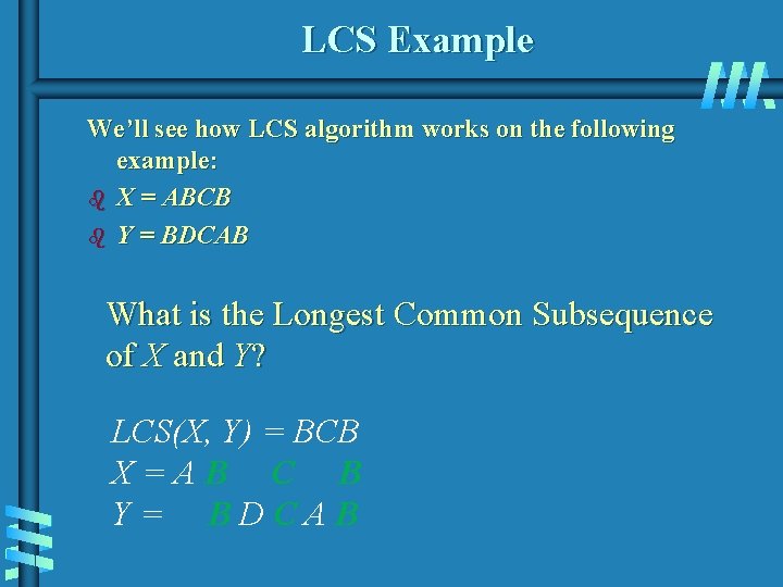 LCS Example We’ll see how LCS algorithm works on the following example: b X LCS Example We’ll see how LCS algorithm works on the following example: b X