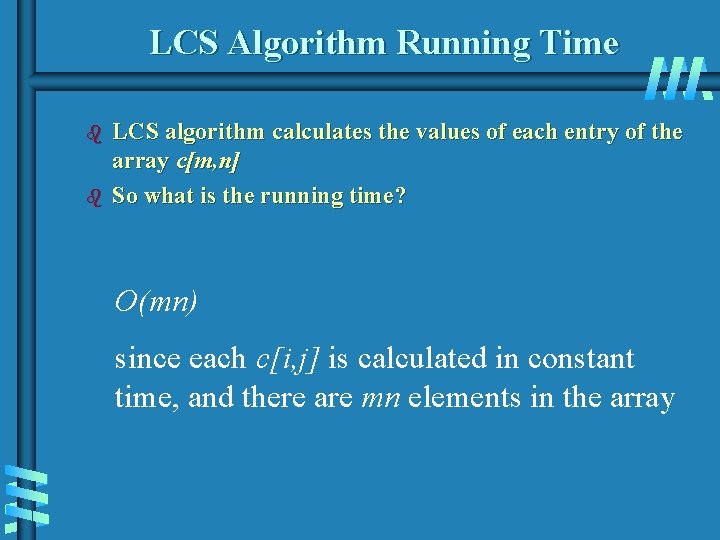 LCS Algorithm Running Time b b LCS algorithm calculates the values of each entry LCS Algorithm Running Time b b LCS algorithm calculates the values of each entry