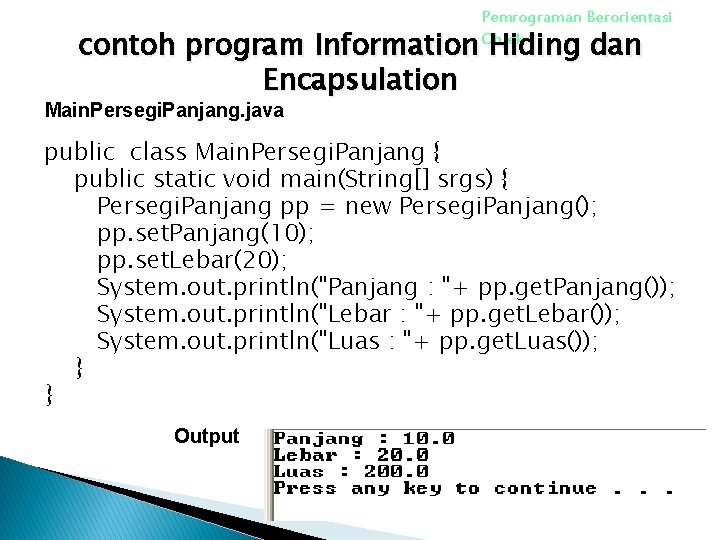 Pemrograman Berorientasi Objek 1 contoh program Information Hiding dan Encapsulation Main. Persegi. Panjang. java Pemrograman Berorientasi Objek 1 contoh program Information Hiding dan Encapsulation Main. Persegi. Panjang. java