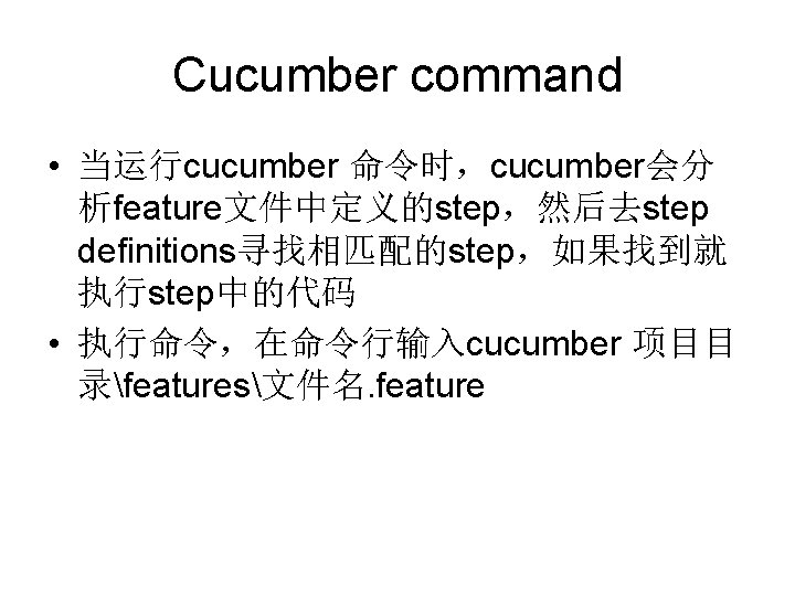 Cucumber command • 当运行cucumber 命令时，cucumber会分 析feature文件中定义的step，然后去step definitions寻找相匹配的step，如果找到就 执行step中的代码 • 执行命令，在命令行输入cucumber 项目目 录features文件名. feature 