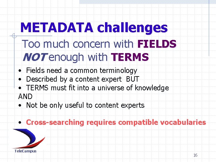 METADATA challenges Too much concern with FIELDS NOT enough with TERMS • Fields need