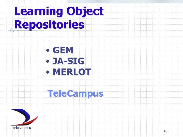 Learning Object Repositories • GEM • JA-SIG • MERLOT Tele. Campus 43 