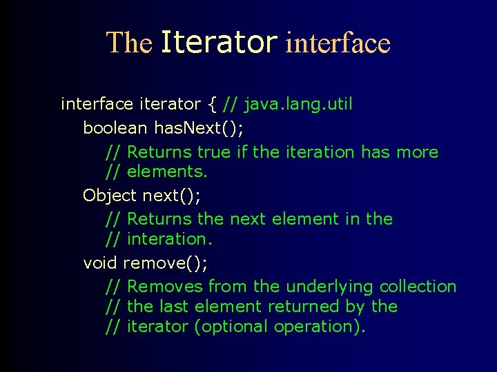 The Iterator interface iterator { // java. lang. util boolean has. Next(); // Returns