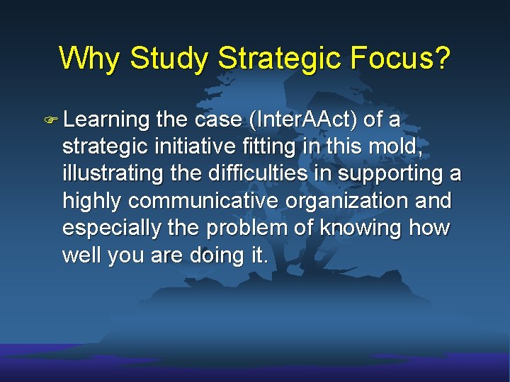 Why Study Strategic Focus? F Learning the case (Inter. AAct) of a strategic initiative