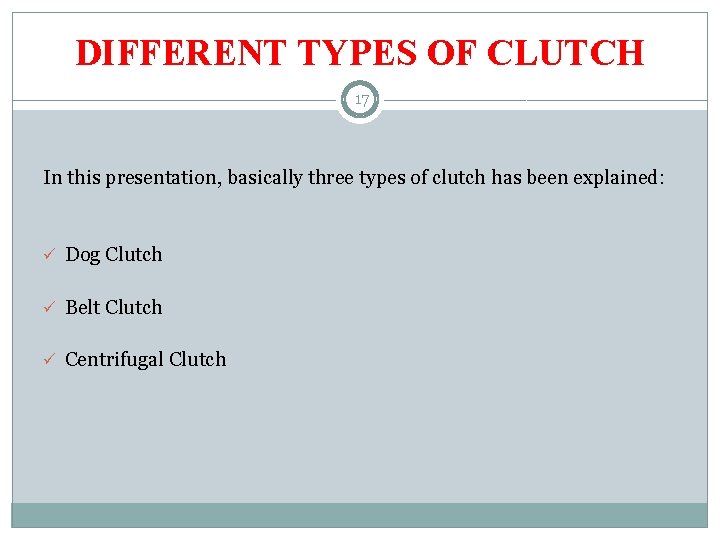 DIFFERENT TYPES OF CLUTCH 17 In this presentation, basically three types of clutch has