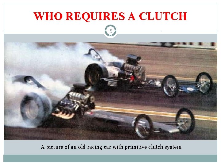 WHO REQUIRES A CLUTCH 5 The Clutch serves the two purpose: ü Allows engine