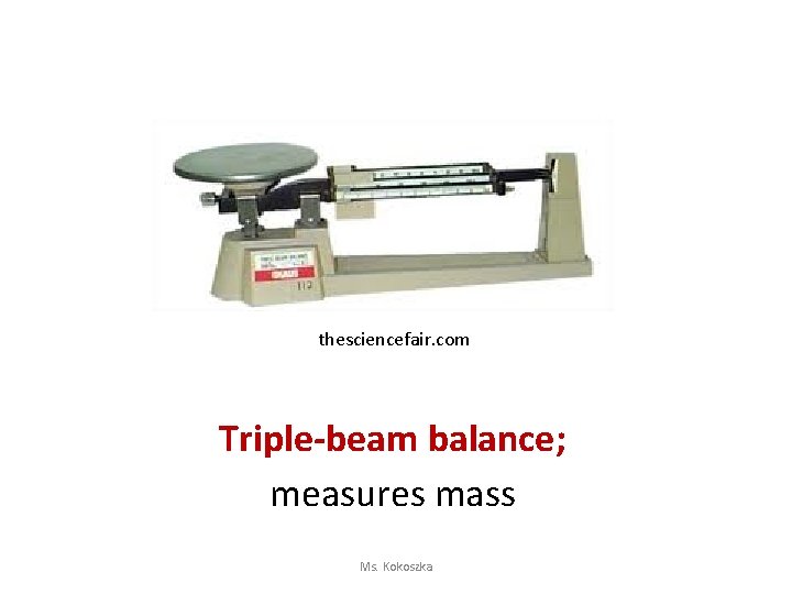 thesciencefair. com Triple-beam balance; measures mass Ms. Kokoszka 