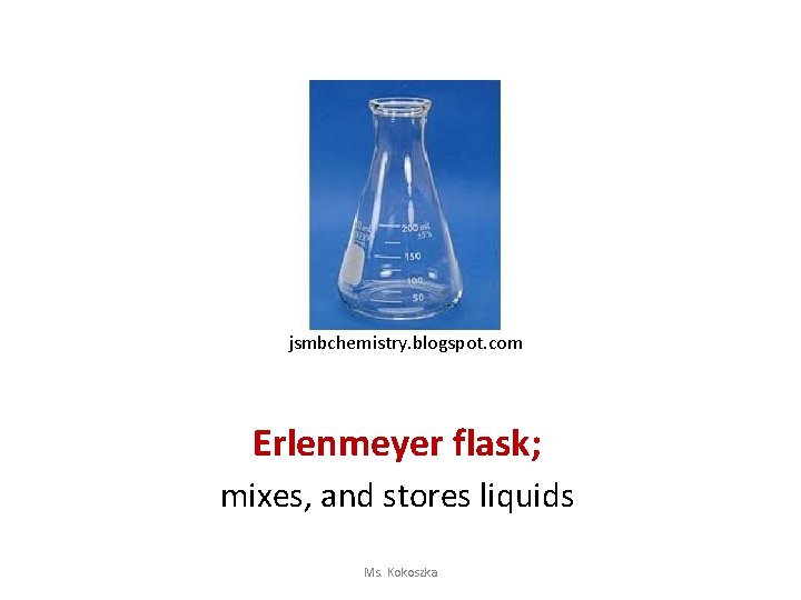 jsmbchemistry. blogspot. com Erlenmeyer flask; mixes, and stores liquids Ms. Kokoszka 