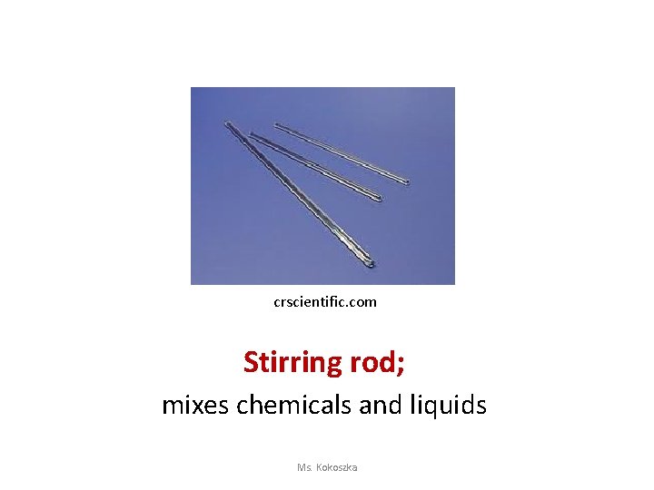 crscientific. com Stirring rod; mixes chemicals and liquids Ms. Kokoszka 