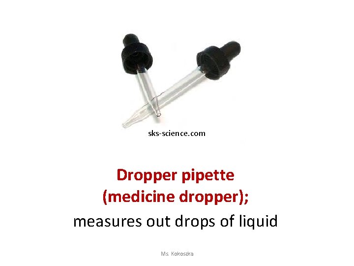 sks-science. com Dropper pipette (medicine dropper); measures out drops of liquid Ms. Kokoszka 