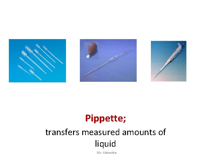 Pippette; transfers measured amounts of liquid Ms. Kokoszka 