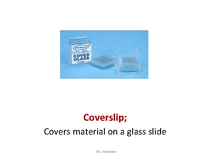 Coverslip; Covers material on a glass slide Ms. Kokoszka 