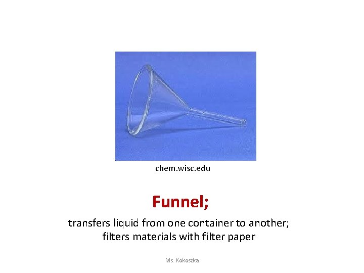 chem. wisc. edu Funnel; transfers liquid from one container to another; filters materials with
