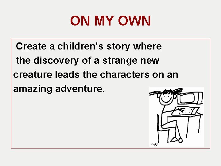 ON MY OWN Create a children’s story where the discovery of a strange new