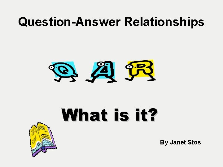 Question-Answer Relationships What is it? By Janet Stos 