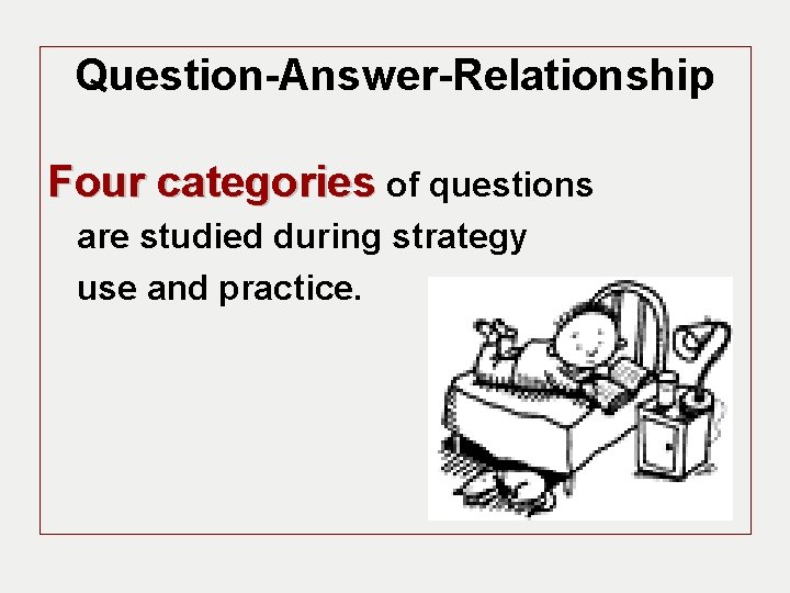 Question-Answer-Relationship Four categories of questions are studied during strategy use and practice. 