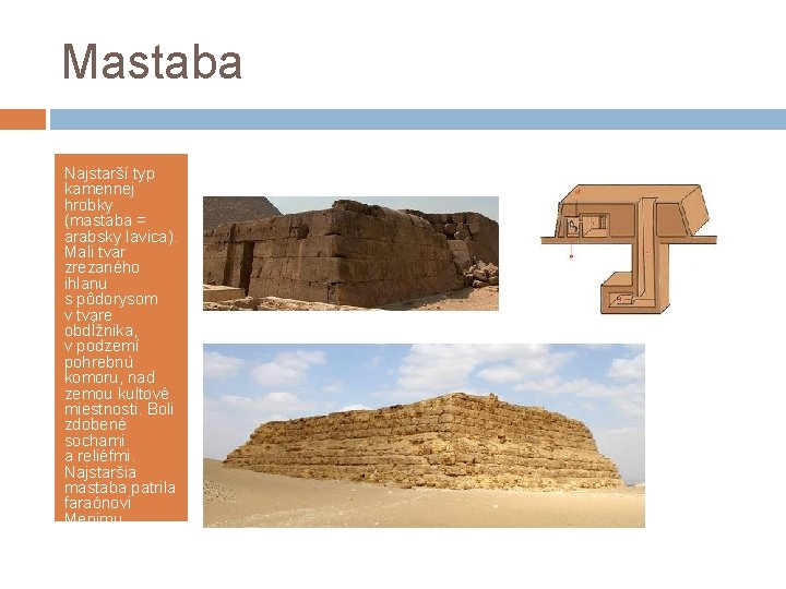 Mastaba Najstarší typ kamennej hrobky (mastaba = arabsky lavica). Mali tvar zrezaného ihlanu s