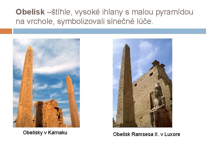 Obelisk –štíhle, vysoké ihlany s malou pyramídou na vrchole, symbolizovali slnečné lúče. Obelisky v