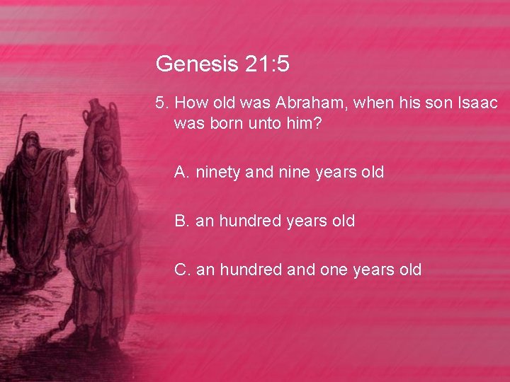 Genesis 21: 5 5. How old was Abraham, when his son Isaac was born